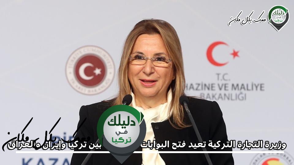 وزيرة التجارة التركية تعيد فتح البوابات الحدودية بين تركيا وإيران والعراق