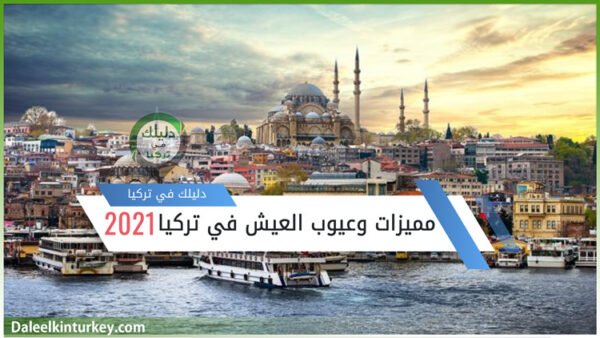 مميزات وعيوب العيش في تركيا 2021 | دليلك في تركيا